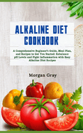 Alkaline Diet Cookbook: A Comprehensive Beginner's Guide, Meal Plan, and Recipes to Get You Started: Rebalance pH Levels and Fight Inflammation with Easy Alkaline Diet Recipes