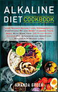 Alkaline Diet Cookbook: Lose Weight Quickly and Permanently, Understand PH and Reset Cleanse Your Body with More than 100 Plant-Based Recipes For Beginners and Smoothies Recipes For Weight Loss