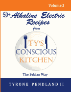 Alkaline Electric Recipes From Ty's Conscious Kitchen: The Sebian Way Volume 2: 56 Alkaline Electric Recipes Using Sebian Approved Ingredients