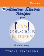 Alkaline Electric Recipes From Ty's Conscious Kitchen: The Sebian Way Volume 4: 67 Alkaline Electric Recipes Using Sebian Approved Ingredients