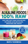 Alkaline Foods: 100% Raw!: Easy and Tasty Raw Food Recipes Including Alkaline Salads, Smoothies and Treats!