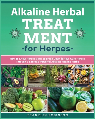 Alkaline Herbal Treatment for Herpes: How to Know Herpes Virus to Break Down it Now. Cure Herpes Through 7 Secret & Powerful Alkaline Healing Herbs - Robinson, Franklin