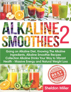 Alkaline Smoothies 2: Going on Alkaline Diet, Knowing The Alkaline Ingredients, Alkaline Smoothie Recipes Collection Alkaline Drinks Your Way to Vibrant Health - Massive Energy and Natural Weight Loss