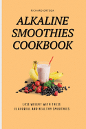 Alkaline Smoothies Cookbook: Lose Weight with These Flavorful and Healthy Smoothies