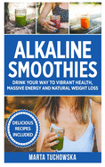 Alkaline Smoothies: Drink Your Way to Vibrant Health, Massive Energy and Natural Weight Loss