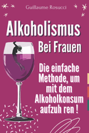 Alkoholismus bei Frauen: Die einfache Methode, um mit dem Alkoholkonsum aufzuh ren !