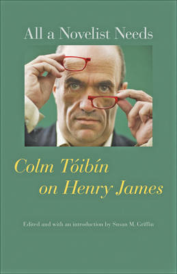 All a Novelist Needs: Colm Tibn on Henry James - Tibn, Colm, and Griffin, Susan M (Editor)