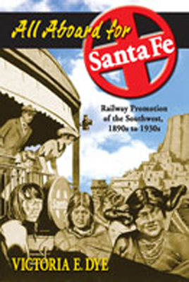 All Aboard for Santa Fe: Railway Promotion of the Southwest, 1890s to 1930s - Dye, Victoria E