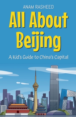 All About Beijing: A Kid's Guide to China's Capital - Rasheed, Anam