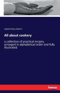 All about cookery: a collection of practical recipes, arranged in alphabetical order and fully illustrated