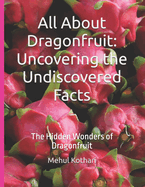 All About Dragonfruit: Uncovering the Undiscovered Facts: The Hidden Wonders of Dragonfruit