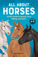 All about Horses: A Kid's Guide to Breeds, Care, Riding, and More!