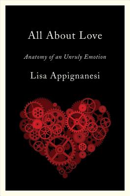 All about Love: Anatomy of an Unruly Emotion - Appignanesi, Lisa