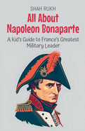 All About Napoleon Bonaparte: A Kid's Guide to France's Greatest Military Leader