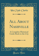 All about Nashville: A Complete Historical Guide Book to the City (Classic Reprint)