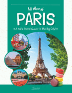 All About Paris: A Kid's Travel Guide to the Big City!