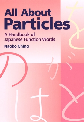 All about Particles: A Handbook of Japanese Function Words - Chino, Naoko