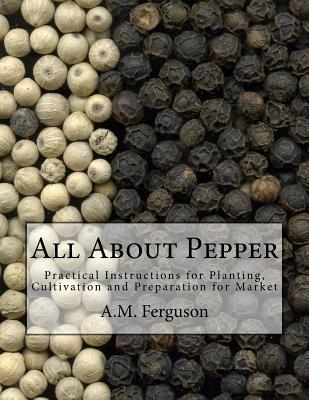 All About Pepper: Practical Instructions for Planting, Cultivation and Preparation for Market - Chambers, Roger (Introduction by), and Ferguson, A M