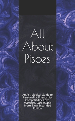 All About Pisces: An Astrological Guide to Personality, Friendship, Compatibility, Love, Marriage, Career, and More! New Expanded Edition - Weaver, Shaya