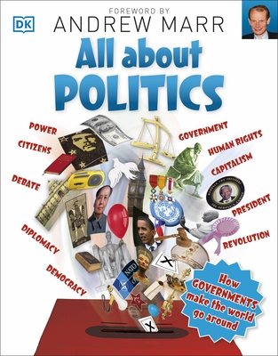 All About Politics: How Governments Make the World Go Round - DK, and Marr, Andrew (Foreword by)