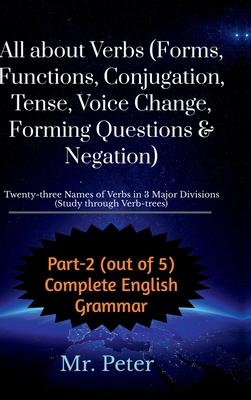 All about Verbs (Forms, Functions, Conjugation, Tense, Voice Change, Forming Questions & Negation): Twenty-three Names of Verbs in 3 Major Divisions (Study through Verb-trees) - Mr Peter