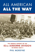 All American, All the Way: The Combat History of the 82nd Airborne Division in World War II - Nordyke, Phil