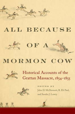 All Because of a Mormon Cow: Historical Accounts of the Grattan Massacre, 1854-1855 - McDermott, John D (Editor), and Paul, R Eli (Editor), and Lowry, Sandra J (Editor)