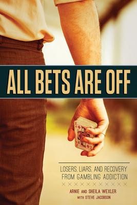 All Bets Are Off: Losers, Liars, and Recovery from Gambling Addiction - Wexler, Arnie, and Jacobson, Steve, MBA, and Wexler, Sheila