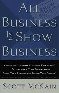 All Business Is Show Business: Create the Ultimate Customer Experience to Differentiate Your Organization, Amaze Your Clients, and Expand Your Profits!