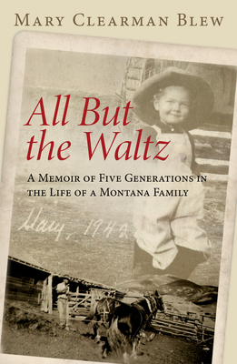 All But the Waltz: A Memoir of Five Generations in the Life of a Montana Family - Blew, Mary Clearman