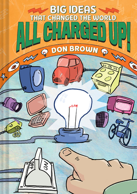 All Charged Up!: Big Ideas That Changed the World #5 - Brown, Don