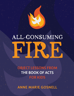All-Consuming Fire: Object Lessons from the Book of Acts for Kids