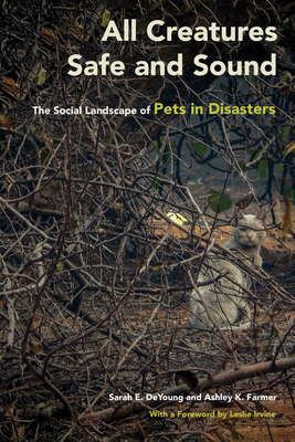 All Creatures Safe and Sound: The Social Landscape of Pets in Disasters - DeYoung, Sarah E, and Farmer, Ashley K, and Irvine, Leslie (Foreword by)