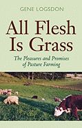 All Flesh Is Grass: The Pleasures and Promises of Pasture Farming