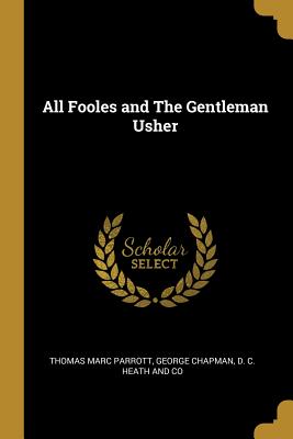 All Fooles and The Gentleman Usher - Parrott, Thomas Marc, and Chapman, George, and D C Heath and Co (Creator)