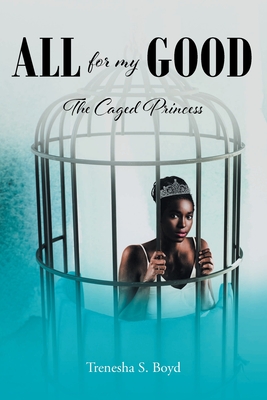 All for my Good: The Caged Princess - Boyd, Trenesha S
