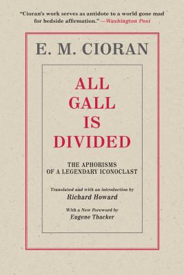 All Gall Is Divided: The Aphorisms of a Legendary Iconoclast - Cioran, E M, and Thacker, Eugene (Foreword by)