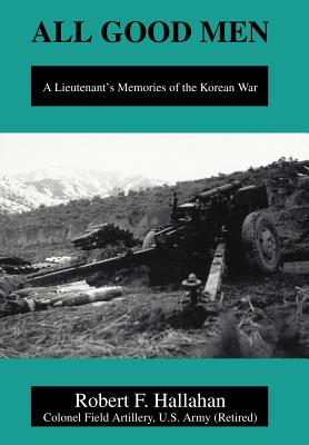 All Good Men: A Lieutenant's Memories of the Korean War - Hallahan, Robert F