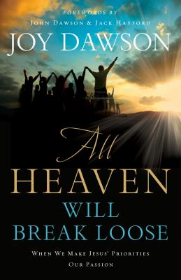 All Heaven Will Break Loose: When We Make the Priorities of Jesus Our Pursuit - Dawson, Joy, and Dawson, John (Foreword by), and Hayford, Jack, Dr. (Foreword by)