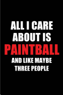 All I Care about Is Paintball and Like Maybe Three People: Blank Lined 6x9 Paintball Passion and Hobby Journal/Notebooks for Passionate People or as Gift for the Ones Who Eat, Sleep and Live It Forever.