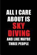 All I Care about Is Sky Diving and Like Maybe Three People: Blank Lined 6x9 Sky Diving Passion and Hobby Journal/Notebooks for Passionate People or as Gift for the Ones Who Eat, Sleep and Live It Forever.