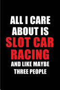 All I Care about Is Slot Car Racing and Like Maybe Three People: Blank Lined 6x9 Slot Car Racing Passion and Hobby Journal/Notebooks for Passionate People or as Gift for the Ones Who Eat, Sleep and Live It Forever.