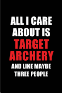 All I Care about Is Target Archery and Like Maybe Three People: Blank Lined 6x9 Target Archery Passion and Hobby Journal/Notebooks for Passionate People or as Gift for the Ones Who Eat, Sleep and Live It Forever.