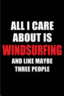 All I Care about Is Windsurfing and Like Maybe Three People: Blank Lined 6x9 Windsurfing Passion and Hobby Journal/Notebooks for Passionate People or as Gift for the Ones Who Eat, Sleep and Live It Forever.