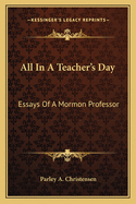 All In A Teacher's Day: Essays Of A Mormon Professor