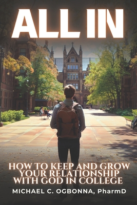 All In: How To Keep and Grow Your Relationship With God In College - Ogbonna, Michael C