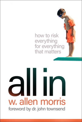 All in: How to Risk Everything for Everything That Matters - Morris, W Allen, and Townsend, John, PH D (Foreword by)