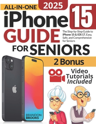 All-In-One iPhone 15 Guide for Seniors: The Step-by-Step Manual to Unlocking Your Device's Capabilities with Clear Instructions and Practical Strategies - Brooks, Brandon