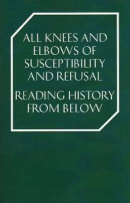 All Knees and Elbows of Susceptibility and Refusal: Reading History From Below - Iles, Anthony, and Roberts, Tom, and The Strickland Distribution (Editor)