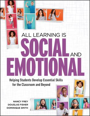 All Learning Is Social and Emotional: Helping Students Develop Essential Skills for the Classroom and Beyond - Frey, Nancy, and Fisher, Douglas, and Smith, Dominique